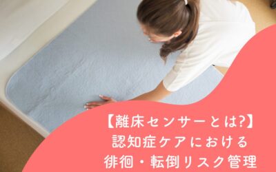 【離床センサーとは?】認知症ケアにおける徘徊・転倒リスク管理